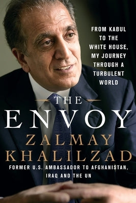 The Envoy: From Kabul to the White House, My Journey Through a Turbulent World by Khalilzad, Zalmay