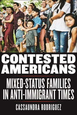 Contested Americans: Mixed-Status Families in Anti-Immigrant Times by Rodriguez, Cassaundra