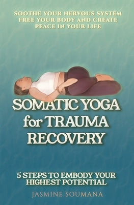 Somatic Yoga for Trauma Recovery: 5 Steps to Embody Your Highest Potential-Practical Exercises to Soothe Your Nervous System Free Your Body and Create by Soumana, Jasmine