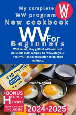 My Complete WW Program New Cookbook for Beginners 2024-2025: Walksmart, stay gallant with our best delicious 150+ recipes, to renovate your healthy, + by Dogood, Praise