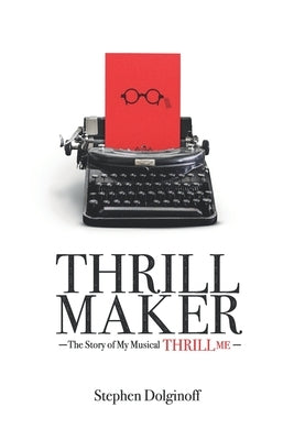 Thrill Maker: The Story of My Musical "Thrill Me" by Dolginoff, Stephen