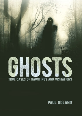 Ghosts: True Cases of Hauntings and Visitations by Roland, Paul