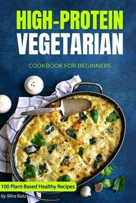 High-Protein Vegetarian Cookbook for Beginners: Plant-Based Low-Carb Recipes for a Healthy Weight Loss Diet by Katz, Mira