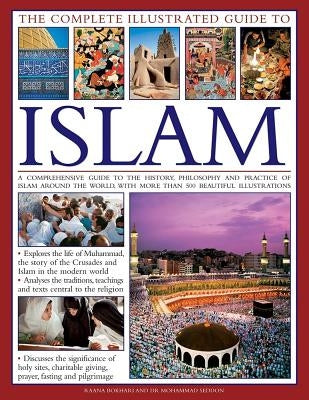 The Complete Illustrated Guide to Islam: A Comprehensive Guide to the History, Philosophy and Practice of Islam Around the World, with More Than 500 B by Bokhari, Raana