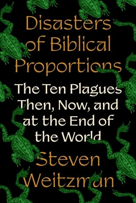 Disasters of Biblical Proportions: The Ten Plagues Then, Now, and at the End of the World by Weitzman, Steven