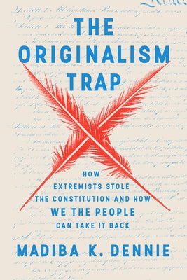 The Originalism Trap: How Extremists Stole the Constitution and How We the People Can Take It Back by Dennie, Madiba K.