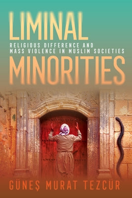 Liminal Minorities: Religious Difference and Mass Violence in Muslim Societies by Tezc&#252;r, G&#252;nes Murat