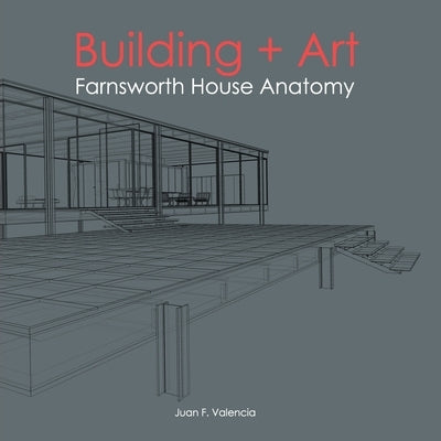 Building + Art: Farnsworth House Anatomy by Valencia, Juan Fernando