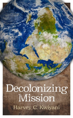 Decolonizing Mission by Kwiyani, Harvey C.