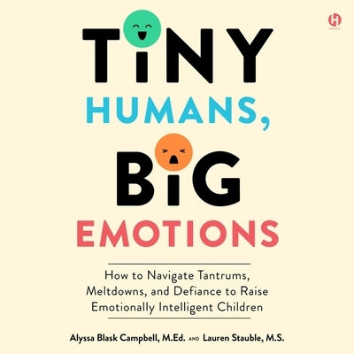 Tiny Humans, Big Emotions: How to Navigate Tantrums, Meltdowns, and Defiance to Raise Emotionally Intelligent Children by Campbell, Alyssa Blask