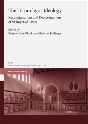 The Tetrarchy as Ideology: Reconfigurations and Representations of an Imperial Power by Carla-Uhink, Filippo