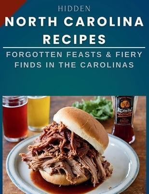 Hidden North Carolina Recipes: Forgotten Feasts & Fiery Finds in the Carolinas by Cuisinier, Laurent