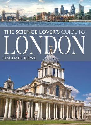 The Science Lover's Guide to London by Rowe, Rachael