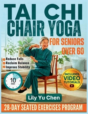 Tai Chi Chair Yoga for Seniors over 60: A 28-Day Seated Exercises Program for Beginners to Improve Balance, Boost Flexibility, Reduce Falls, and Regai by Yu Chen, Lily