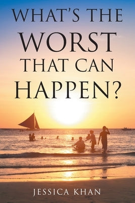 What's the Worst That Can Happen? by Khan, Jessica