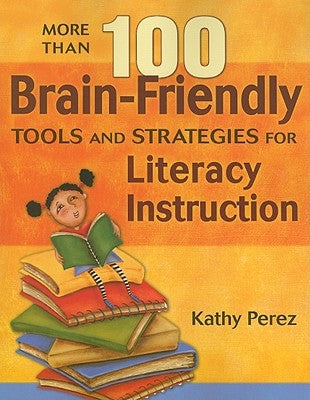 More Than 100 Brain-Friendly Tools and Strategies for Literacy Instruction by Perez, Kathy