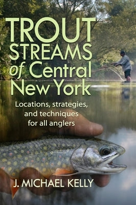 Trout Streams of Central New York by Kelly, J. Michael