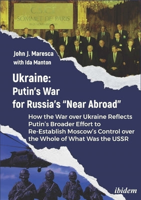 Ukraine: Putin's War for Russia's "Near Abroad": How the War Over Ukraine Reflects Putin's Broader Effort to Re-Establish Moscow's Control Over the Wh by Maresca, John J.