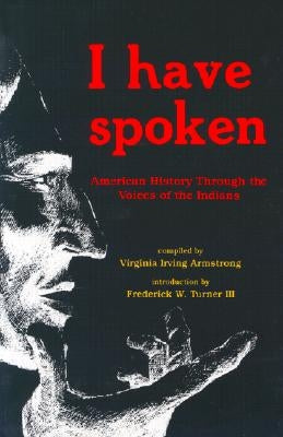 I Have Spoken: American History Through the Voices of the Indians by Armstrong, Virginia I.