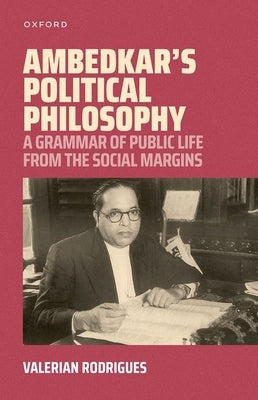 Ambedkar's Political Philosophy: A Grammar of Public Life from the Social Margins by Rodrigues, Valerian