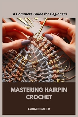 Mastering Hairpin Crochet: A Complete Guide for Beginners by Meier, Carmen