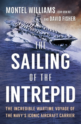 The Sailing of the Intrepid: The Incredible Wartime Voyage of the Navy's Iconic Aircraft Carrier by Williams, Montel
