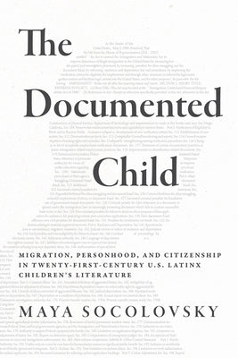 The Documented Child: Migration, Personhood, and Citizenship in Twenty-First-Century U.S. Latinx Children's Literature by Socolovsky, Maya