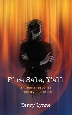 Fire Sale, Y'all: A Trauma Response in Poetry and Prose by Lynne, Kerry