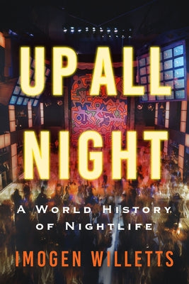 Up All Night: A World History of Nightlife by Willetts, Imogen