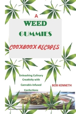 A Weed Gummies Cookbook Recipes: Unleashing Culinary Creativity with Cannabis-Infused Confections by Kenneth, Bob