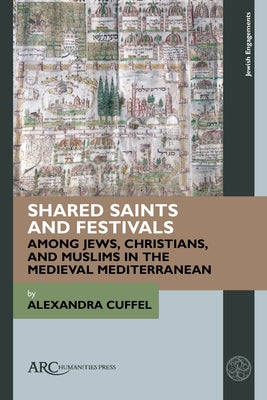 Shared Saints and Festivals Among Jews, Christians, and Muslims in the Medieval Mediterranean by Cuffel, Alexandra