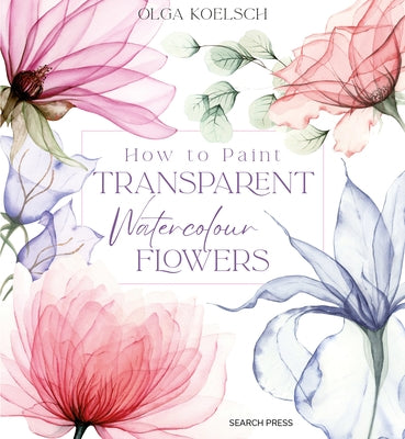 How to Paint Transparent Watercolour Flowers by Koelsch, Olga