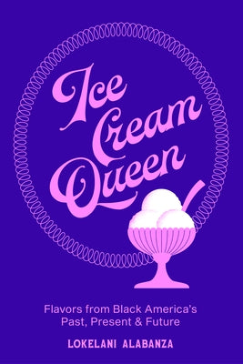 Ice Cream Queen: Flavors from Black America's Past, Present, & Future by Alabanza, Lokelani