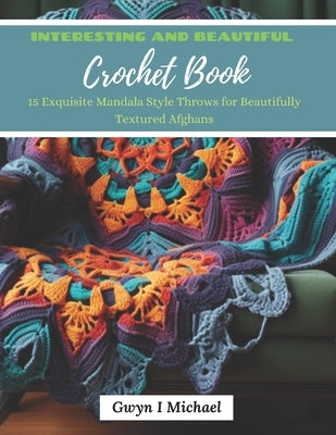 Interesting and Beautiful Crochet Book: 15 Exquisite Mandala Style Throws for Beautifully Textured Afghans by Michael, Gwyn I.