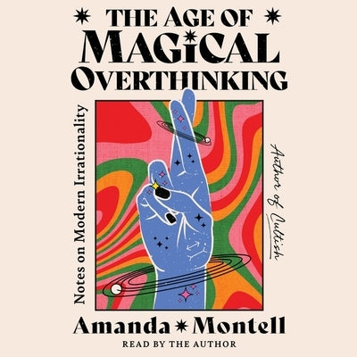 The Age of Magical Overthinking: Notes on Modern Irrationality by Montell, Amanda