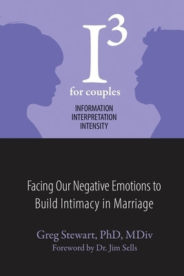 I3 For Couples: Facing Our Negative Emotions to Build Intimacy in Marriage by Stewart, Greg