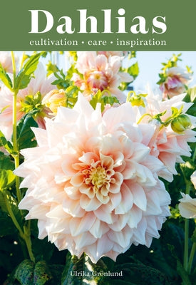 Dahlias: Inspiration, Cultivation and Care for 222 Varieties by Gr&#246;nlund, Ulrika