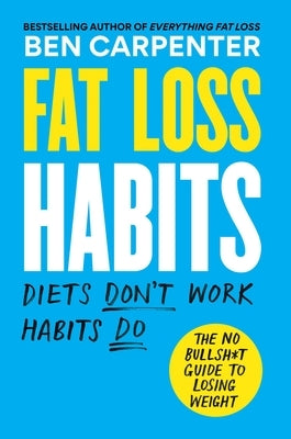 Fat Loss Habits: The No Bullsh*t Guide to Losing Weight by Carpenter, Ben