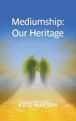 Mediumship: Our Heritage by Maesen, Kate