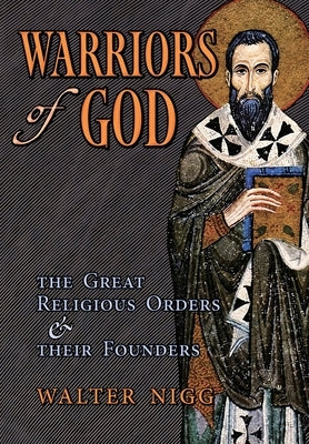 Warriors of God: The Great Religious Orders and Their Founders by Nigg, Walter