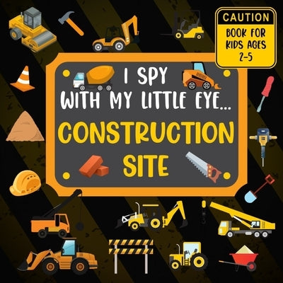 I Spy With My Little Eye CONSTRUCTION SITE Book For Kids Ages 2-5: Excavator, Lifts, Trucks And More Vehicles A Fun Activity Learning, Picture and Gue by Lark, Rainbow