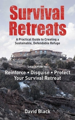 Survival Retreats: A Prepper's Guide to Creating a Sustainable, Defendable Refuge by Black, David