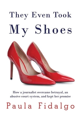 They Even Took My Shoes: How a journalist overcame betrayal, an abusive court system, and kept her promise by Fidalgo, Paula