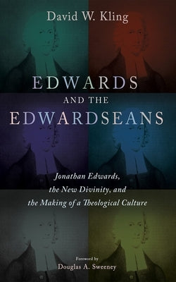 Edwards and the Edwardseans: Jonathan Edwards, the New Divinity, and the Making of a Theological Culture by Kling, David W.