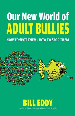Our New World of Adult Bullies: How to Spot Them -- How to Stop Them by Eddy, Bill