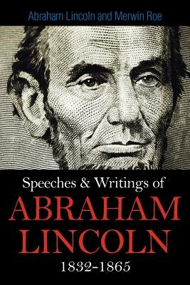 Speeches & Writings Of Abraham Lincoln 1832-1865 by Lincoln, Abraham