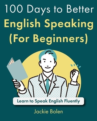 100 Days to Better English Speaking (For Beginners): Learn to Speak English Fluently by Bolen, Jackie