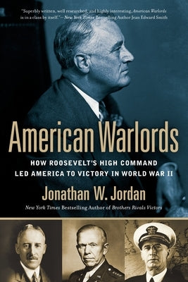 American Warlords: How Roosevelt's High Command Led America to Victory in World War II by Jordan, Jonathan W.