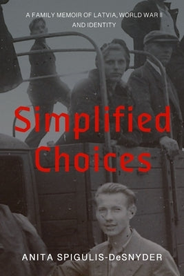 Simplified Choices: A Family Memoir of Latvia, World War II and Identity by Spigulis-Desnyder, Anita