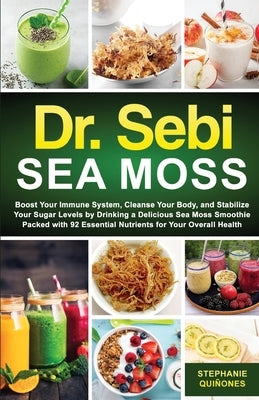 Dr. Sebi Sea Moss: Boost Your Immune System, Cleanse Your Body, and Manage Your Diabetes by Drinking a Delicious Sea Moss Smoothie Packed with 92 Esse by Qui&#195;&#177;ones, Stephanie
